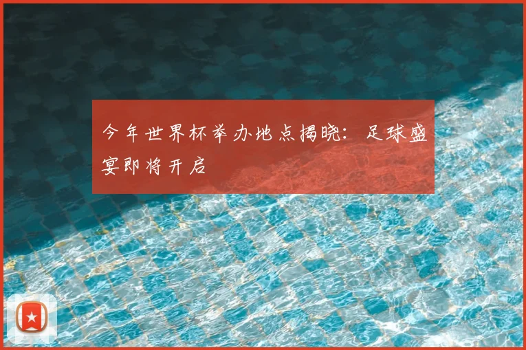 今年世界杯举办地点揭晓：足球盛宴即将开启