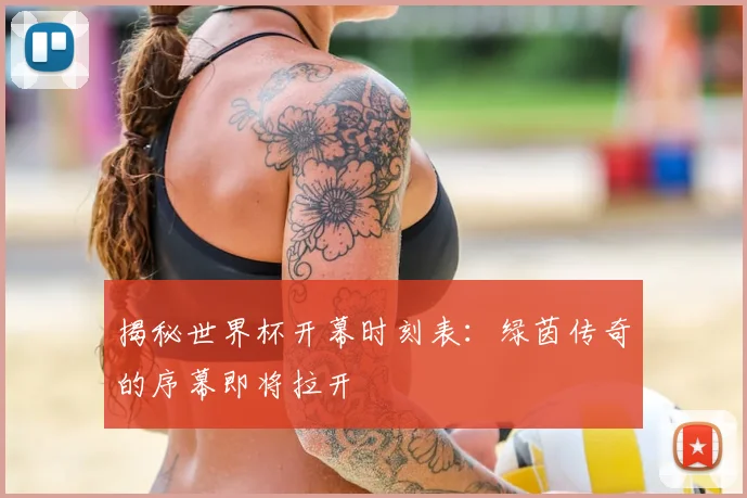 揭秘世界杯开幕时刻表：绿茵传奇的序幕即将拉开