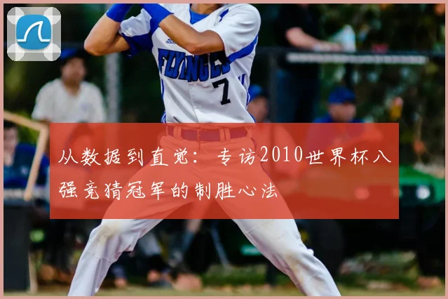 从数据到直觉:专访2010世界杯八强竞猜冠军的制胜心法