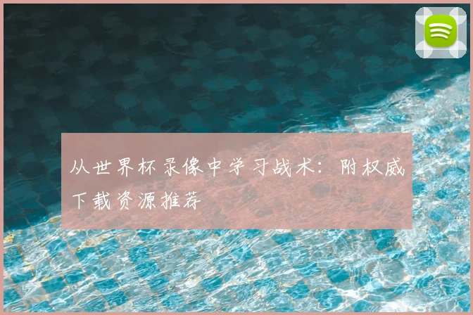 从世界杯录像中学习战术:附权威下载资源推荐