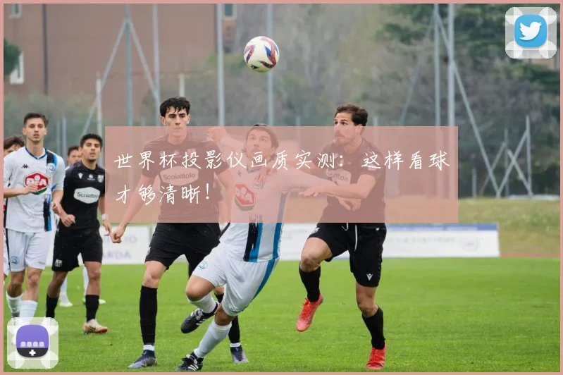世界杯投影仪画质实测:这样看球才够清晰!