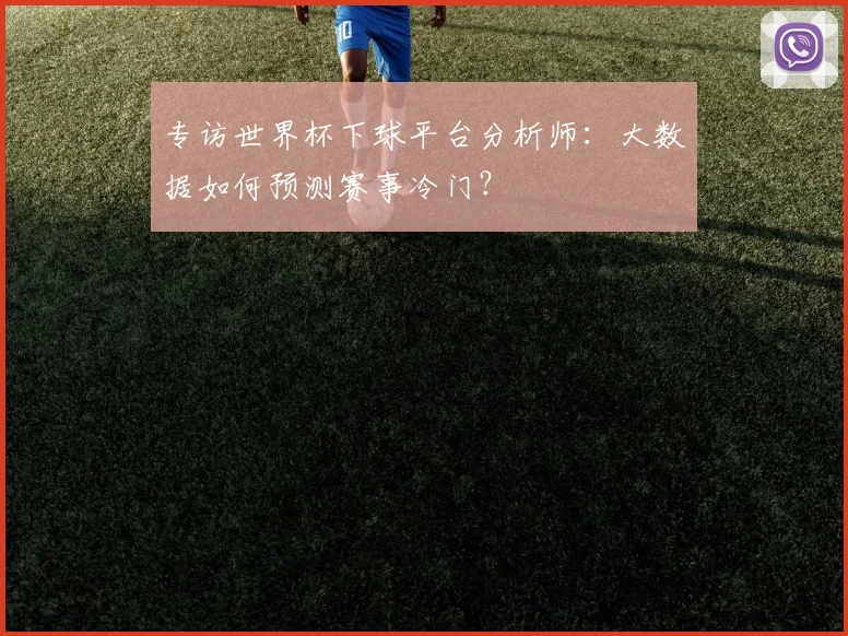 专访世界杯下球平台分析师：大数据如何预测赛事冷门？