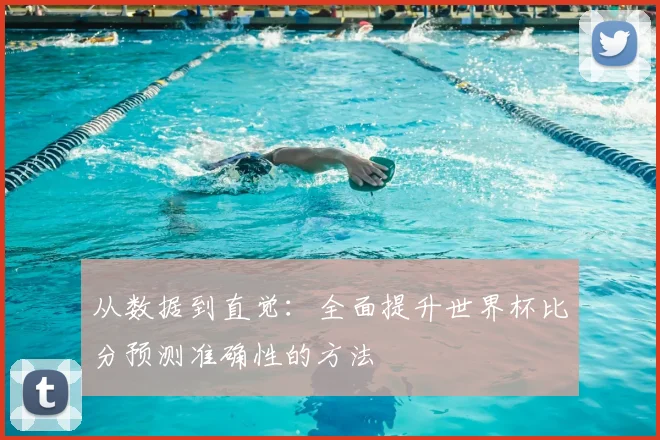 从数据到直觉:全面提升世界杯比分预测准确性的方法