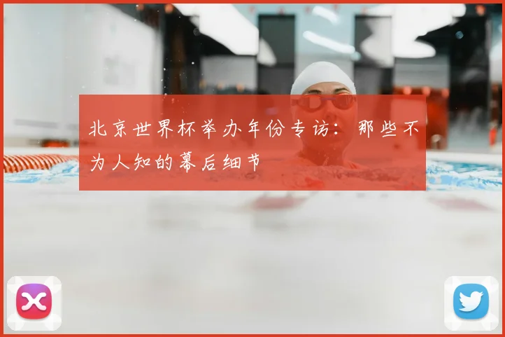 北京世界杯举办年份专访：那些不为人知的幕后细节