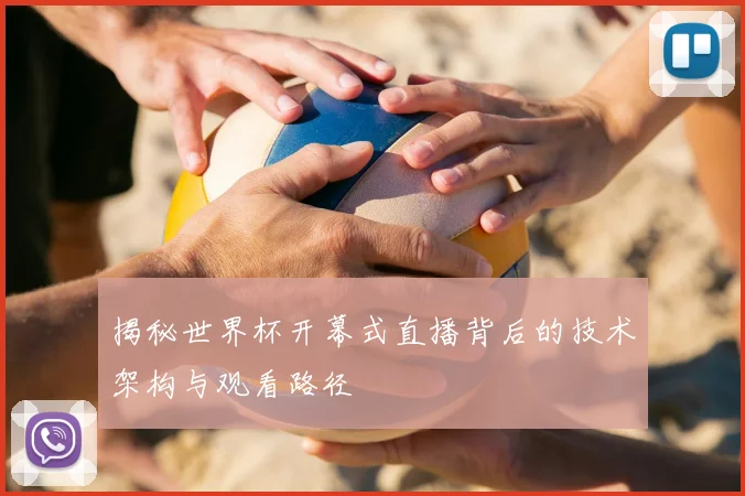 揭秘世界杯开幕式直播背后的技术架构与观看路径