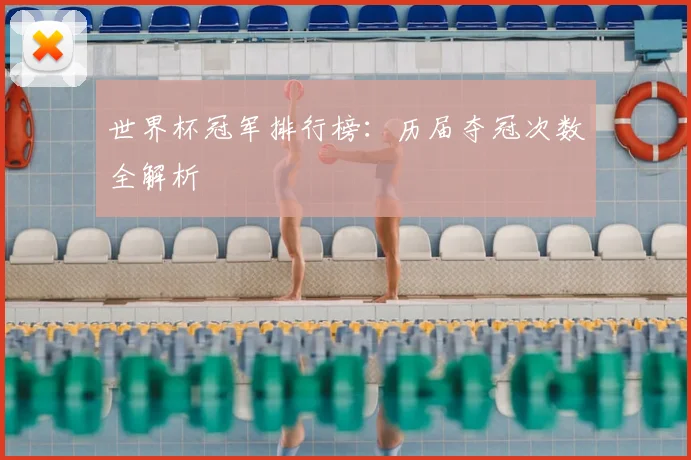 世界杯冠军排行榜:历届夺冠次数全解析