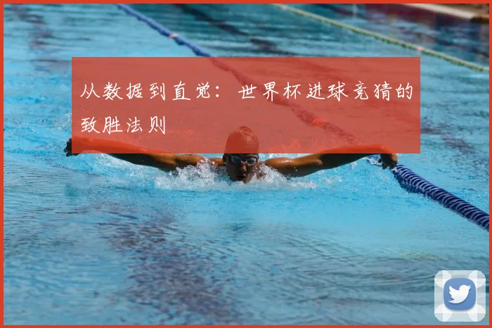 从数据到直觉:世界杯进球竞猜的致胜法则