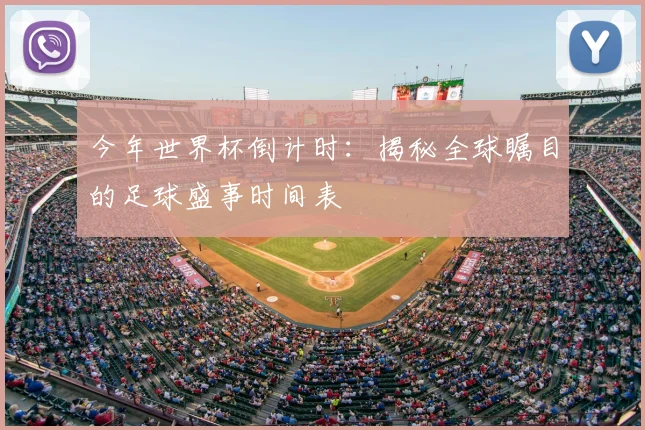 今年世界杯倒计时：揭秘全球瞩目的足球盛事时间表
