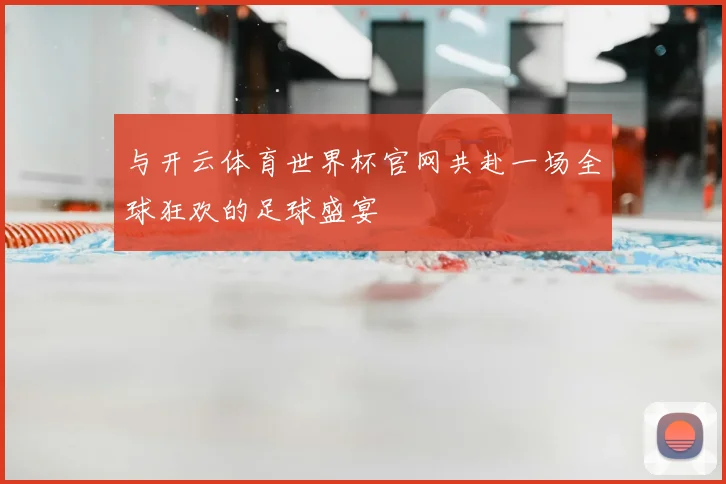 与开云体育世界杯官网共赴一场全球狂欢的足球盛宴