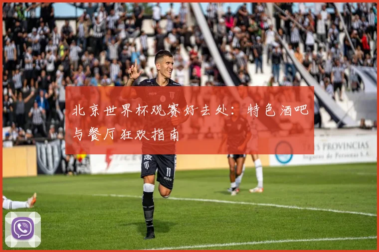 北京世界杯观赛好去处：特色酒吧与餐厅狂欢指南