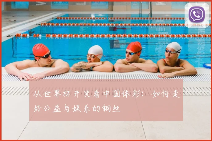 从世界杯开奖看中国体彩:如何走好公益与娱乐的钢丝
