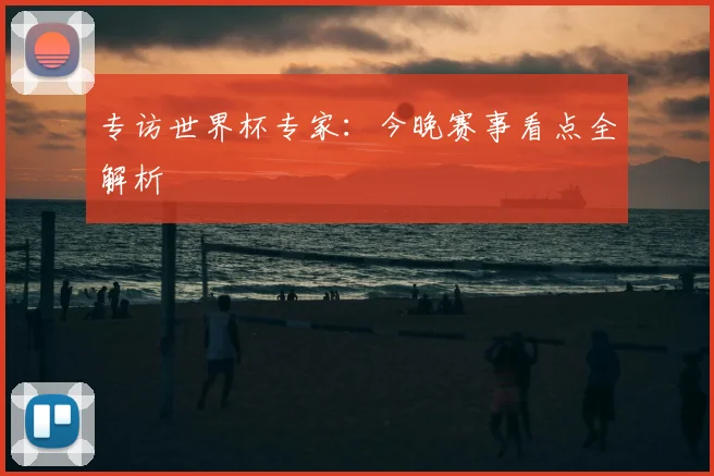 专访世界杯专家:今晚赛事看点全解析
