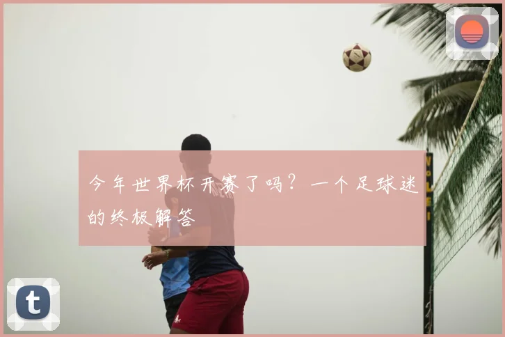 今年世界杯开赛了吗?一个足球迷的终极解答