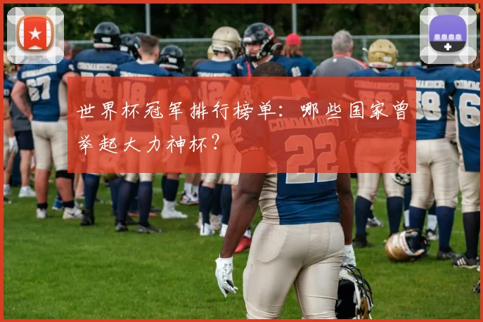 世界杯冠军排行榜单:哪些国家曾举起大力神杯?