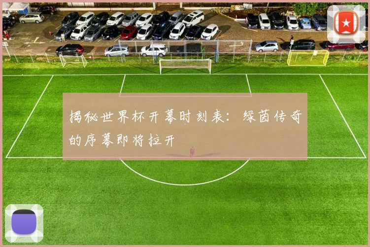 揭秘世界杯开幕时刻表：绿茵传奇的序幕即将拉开