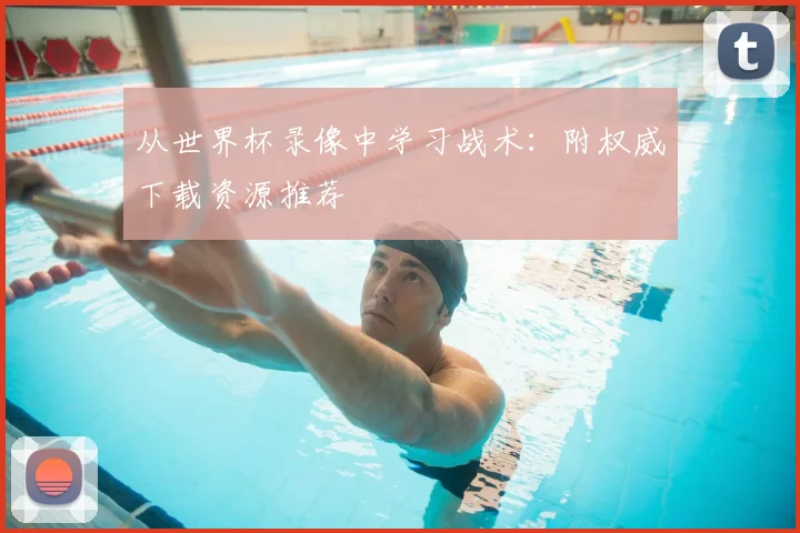 从世界杯录像中学习战术:附权威下载资源推荐