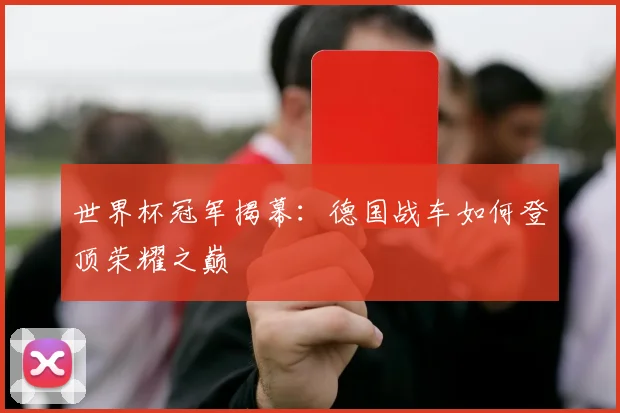 世界杯冠军揭幕:德国战车如何登顶荣耀之巅