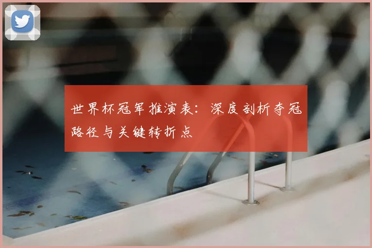 世界杯冠军推演表:深度剖析夺冠路径与关键转折点