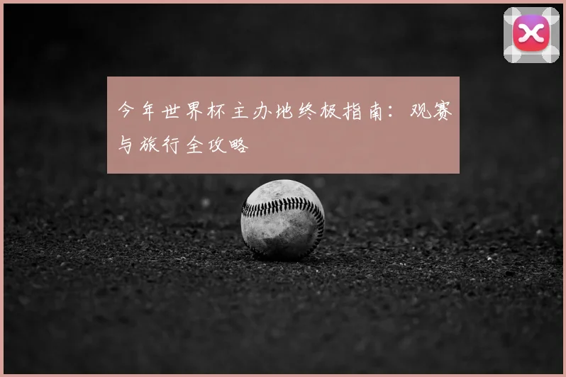 今年世界杯主办地终极指南：观赛与旅行全攻略