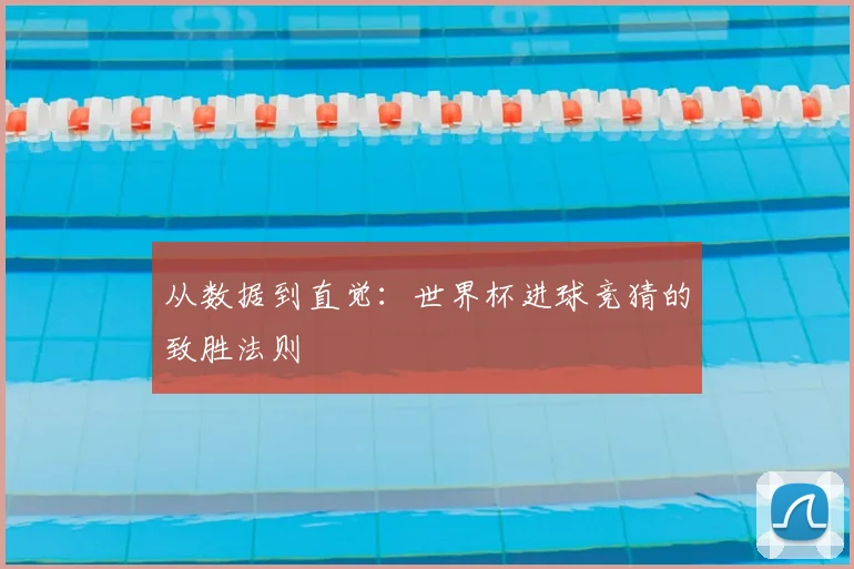 从数据到直觉：世界杯进球竞猜的致胜法则