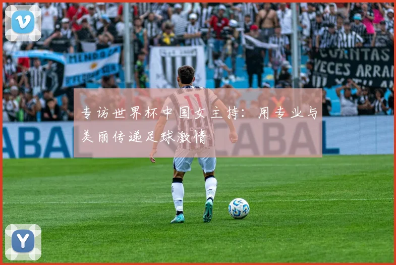 专访世界杯中国女主持:用专业与美丽传递足球激情
