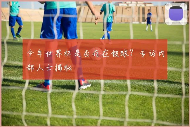 今年世界杯是否存在假球？专访内部人士揭秘